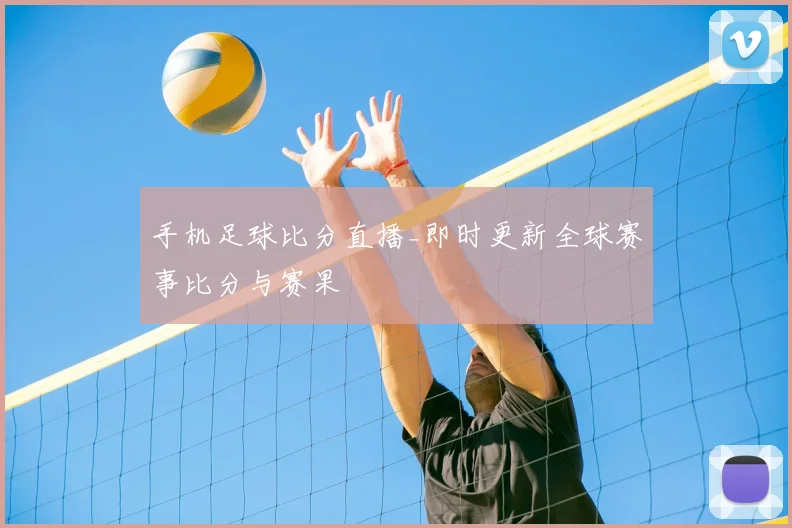 手机足球比分直播_即时更新全球赛事比分与赛果