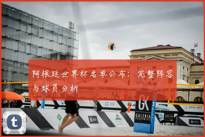阿根廷世界杯名单公布:完整阵容与球员分析