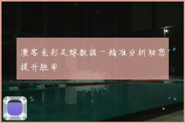 澳客竞彩足球数据 - 精准分析助您提升胜率