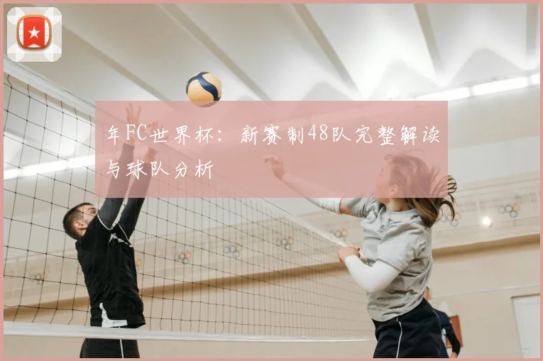 年FC世界杯：新赛制48队完整解读与球队分析