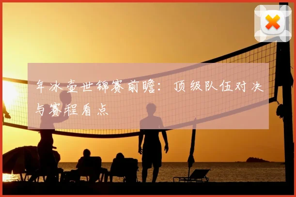年冰壶世锦赛前瞻:顶级队伍对决与赛程看点