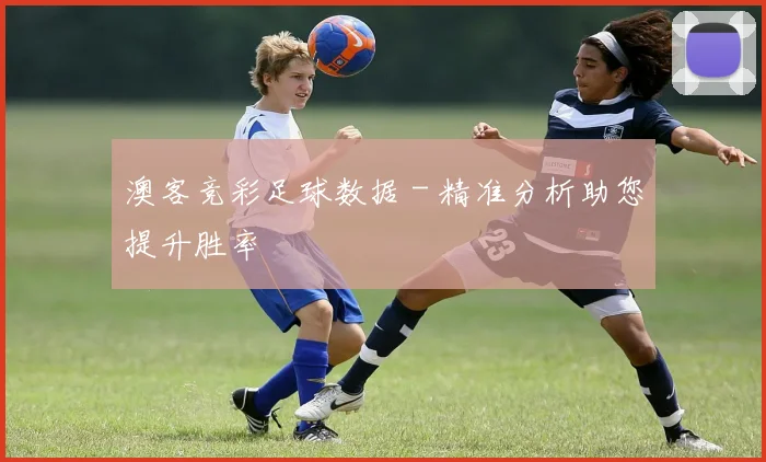 澳客竞彩足球数据 - 精准分析助您提升胜率