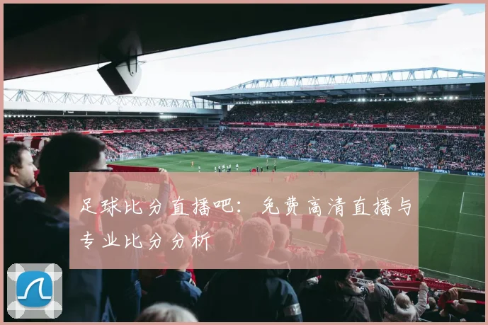 足球比分直播吧：免费高清直播与专业比分分析